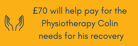 £70 will help pay for the Physiotherapy Colin needs to recover.